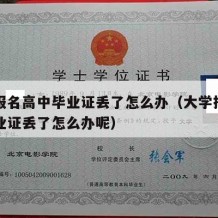 大学报名高中毕业证丢了怎么办（大学报名高中毕业证丢了怎么办呢）