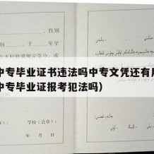 用假中专毕业证书违法吗中专文凭还有用吗（用假中专毕业证报考犯法吗）