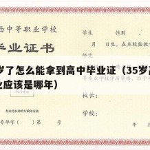 35岁了怎么能拿到高中毕业证（35岁高中毕业应该是哪年）