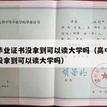 高中毕业证书没拿到可以读大学吗（高中毕业证书没拿到可以读大学吗）