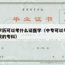 中专学历可以考什么证医学（中专可以考哪些医学院的专科）