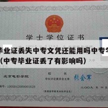 中专毕业证丢失中专文凭还能用吗中专学历怎么办（中专毕业证丢了有影响吗）