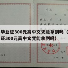 高中毕业证300元高中文凭能拿到吗（高中毕业证300元高中文凭能拿到吗）