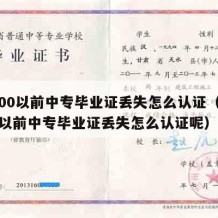 2000以前中专毕业证丢失怎么认证（2000以前中专毕业证丢失怎么认证呢）