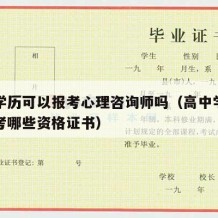 高中学历可以报考心理咨询师吗（高中学历可以报考哪些资格证书）