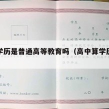 高中学历是普通高等教育吗（高中算学历教育吗）