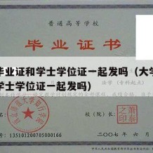 大学毕业证和学士学位证一起发吗（大学毕业证和学士学位证一起发吗）