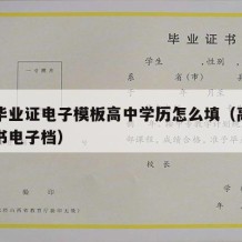 高中毕业证电子模板高中学历怎么填（高中毕业证书电子档）