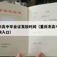 重庆市高中毕业证发放时间（重庆市高中毕业证查询入口）