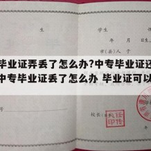 中专毕业证弄丢了怎么办?中专毕业证还有用吗（中专毕业证丢了怎么办 毕业证可以补办吗）