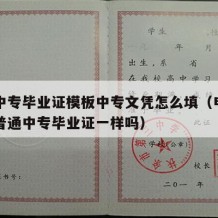 普通中专毕业证模板中专文凭怎么填（电大中专和普通中专毕业证一样吗）