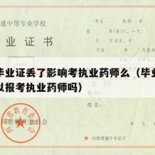 大学毕业证丢了影响考执业药师么（毕业证丢了可以报考执业药师吗）