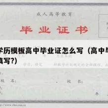 高中学历模板高中毕业证怎么写（高中毕业证如何填写?）