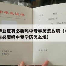 中专毕业证有必要吗中专学历怎么填（中专毕业证有必要吗中专学历怎么填）