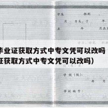 中专毕业证获取方式中专文凭可以改吗（中专毕业证获取方式中专文凭可以改吗）