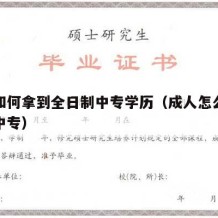 成人如何拿到全日制中专学历（成人怎么上全日制中专）