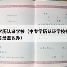 中专学历认证学校（中专学历认证学校提供不了花名册怎么办）