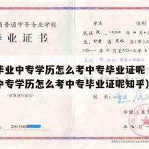 小学毕业中专学历怎么考中专毕业证呢（小学毕业中专学历怎么考中专毕业证呢知乎）