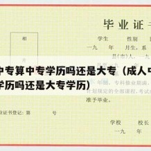 成人中专算中专学历吗还是大专（成人中专算中专学历吗还是大专学历）