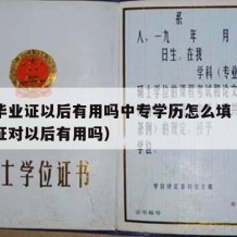 中专毕业证以后有用吗中专学历怎么填（中专毕业证对以后有用吗）