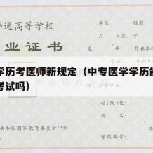 中专学历考医师新规定（中专医学学历能参加医师考试吗）