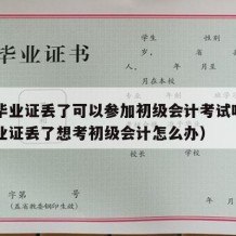 高中毕业证丢了可以参加初级会计考试吗（高中毕业证丢了想考初级会计怎么办）