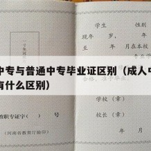 成人中专与普通中专毕业证区别（成人中专和中专有什么区别）