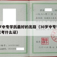 30岁中专学历最好的出路（30岁中专学历可以考什么证）