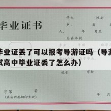 高中毕业证丢了可以报考导游证吗（导游资格证考试高中毕业证丢了怎么办）