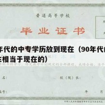 90年代的中专学历放到现在（90年代的中专生相当于现在的）