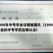 1998年中专毕业证模板图片（1998年毕业的中专学历在哪认证）