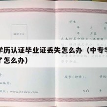 中专学历认证毕业证丢失怎么办（中专学历认证丢了怎么办）