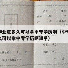 中专毕业证多久可以拿中专学历啊（中专毕业证多久可以拿中专学历啊知乎）