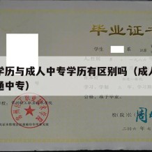 中专学历与成人中专学历有区别吗（成人中专和普通中专）