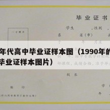 90年代高中毕业证样本图（1990年的高中毕业证样本图片）