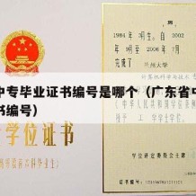 广东中专毕业证书编号是哪个（广东省中专毕业证书编号）