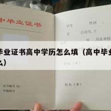 高中毕业证书高中学历怎么填（高中毕业学历填什么）