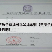 中专学历毕业证可以公证么嘛（中专毕业证能不能办真的）