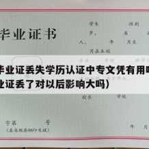 中专毕业证丢失学历认证中专文凭有用吗（中专毕业证丢了对以后影响大吗）