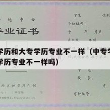 中专学历和大专学历专业不一样（中专学历和大专学历专业不一样吗）