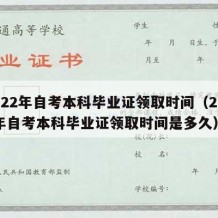 2022年自考本科毕业证领取时间（2022年自考本科毕业证领取时间是多久）