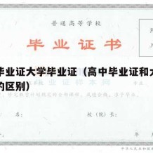 高中毕业证大学毕业证（高中毕业证和大学毕业证的区别）