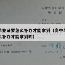 高中毕业证要怎么补办才能拿到（高中毕业证要怎么补办才能拿到呢）