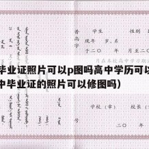 高中毕业证照片可以p图吗高中学历可以改吗（高中毕业证的照片可以修图吗）