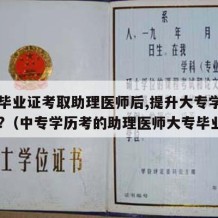 中专毕业证考取助理医师后,提升大专学历有用吗?（中专学历考的助理医师大专毕业了）