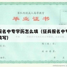 征兵报名中专学历怎么填（征兵报名中专学历怎么填写）