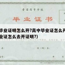 高中毕业证明怎么开?高中毕业证怎么开（高中毕业证怎么去开证明?）