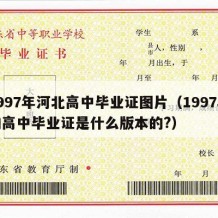 1997年河北高中毕业证图片（1997年的高中毕业证是什么版本的?）