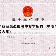 中专毕业证怎么报考中专学历的（中专毕业证怎么考大学）