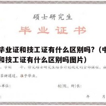 中专毕业证和技工证有什么区别吗?（中专毕业证和技工证有什么区别吗图片）